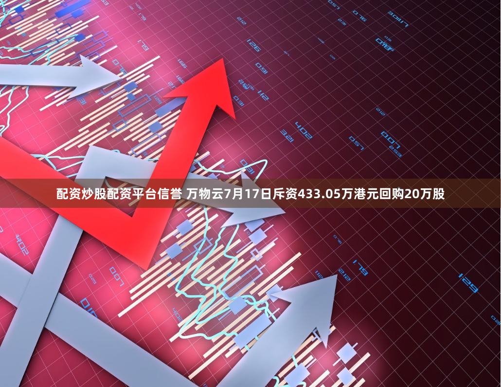 配资炒股配资平台信誉 万物云7月17日斥资433.05万港元回购20万股