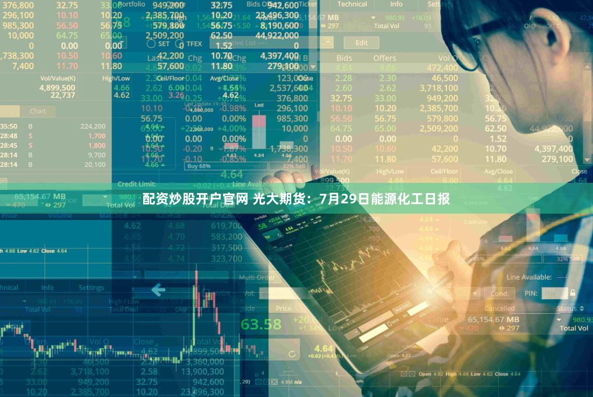 配资炒股开户官网 光大期货：7月29日能源化工日报