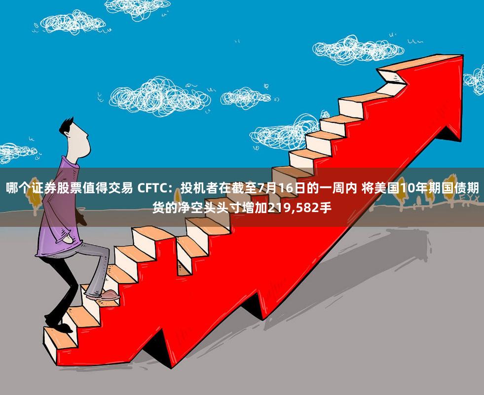 哪个证券股票值得交易 CFTC：投机者在截至7月16日的一周内 将美国10年期国债期货的净空头头寸增加219,582手