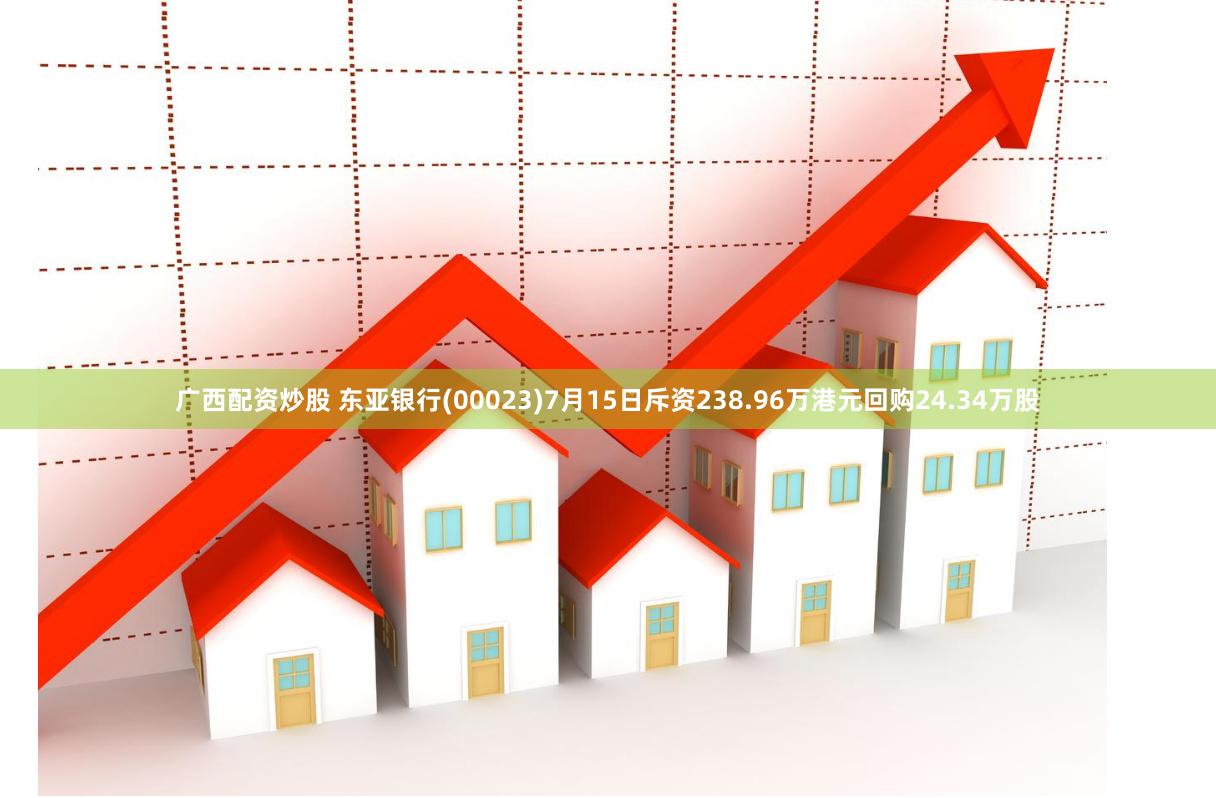 广西配资炒股 东亚银行(00023)7月15日斥资238.96万港元回购24.34万股