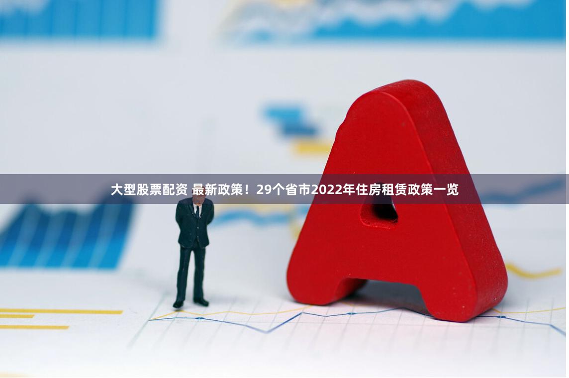 大型股票配资 最新政策！29个省市2022年住房租赁政策一览