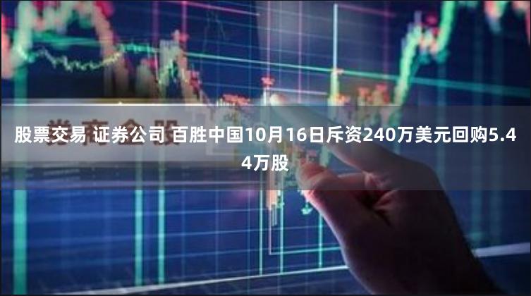 股票交易 证券公司 百胜中国10月16日斥资240万美元回购5.44万股