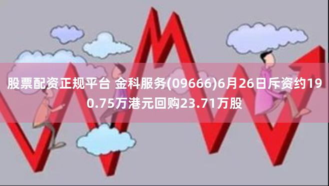 股票配资正规平台 金科服务(09666)6月26日斥资约190.75万港元回购23.71万股