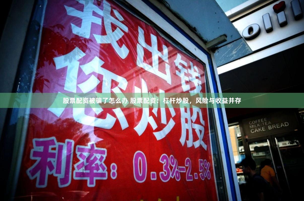 股票配资被骗了怎么办 股票配资：杠杆炒股，风险与收益并存