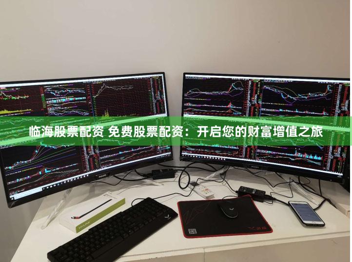 临海股票配资 免费股票配资：开启您的财富增值之旅