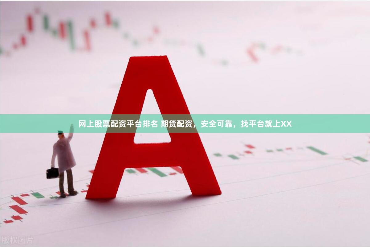 网上股票配资平台排名 期货配资，安全可靠，找平台就上XX