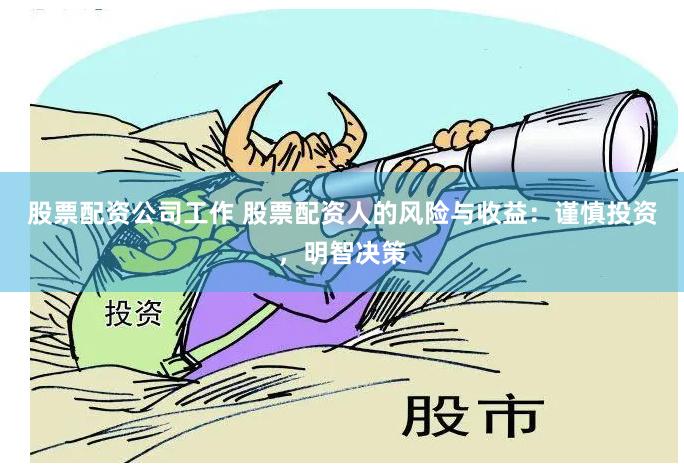股票配资公司工作 股票配资人的风险与收益：谨慎投资，明智决策