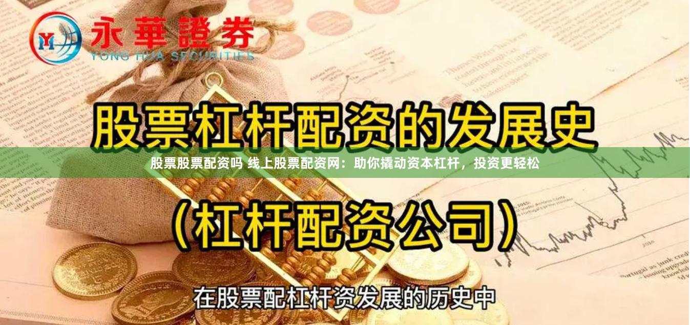 股票股票配资吗 线上股票配资网：助你撬动资本杠杆，投资更轻松