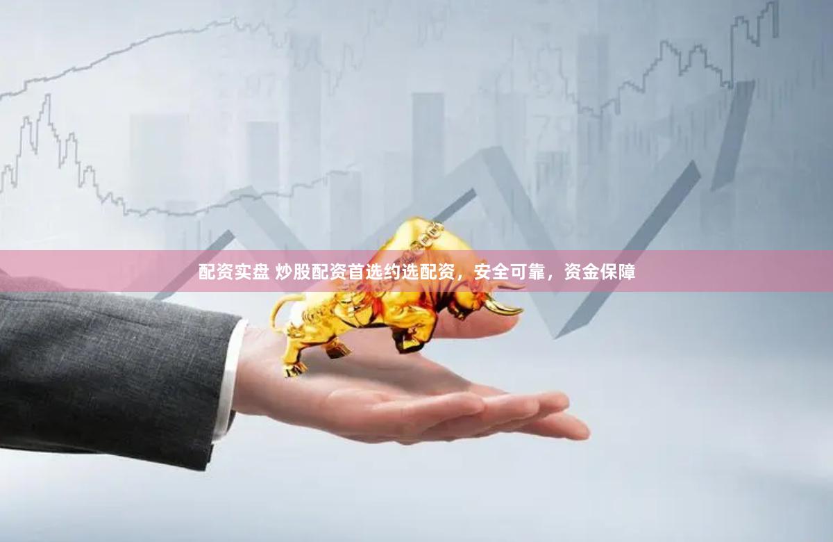 配资实盘 炒股配资首选约选配资，安全可靠，资金保障