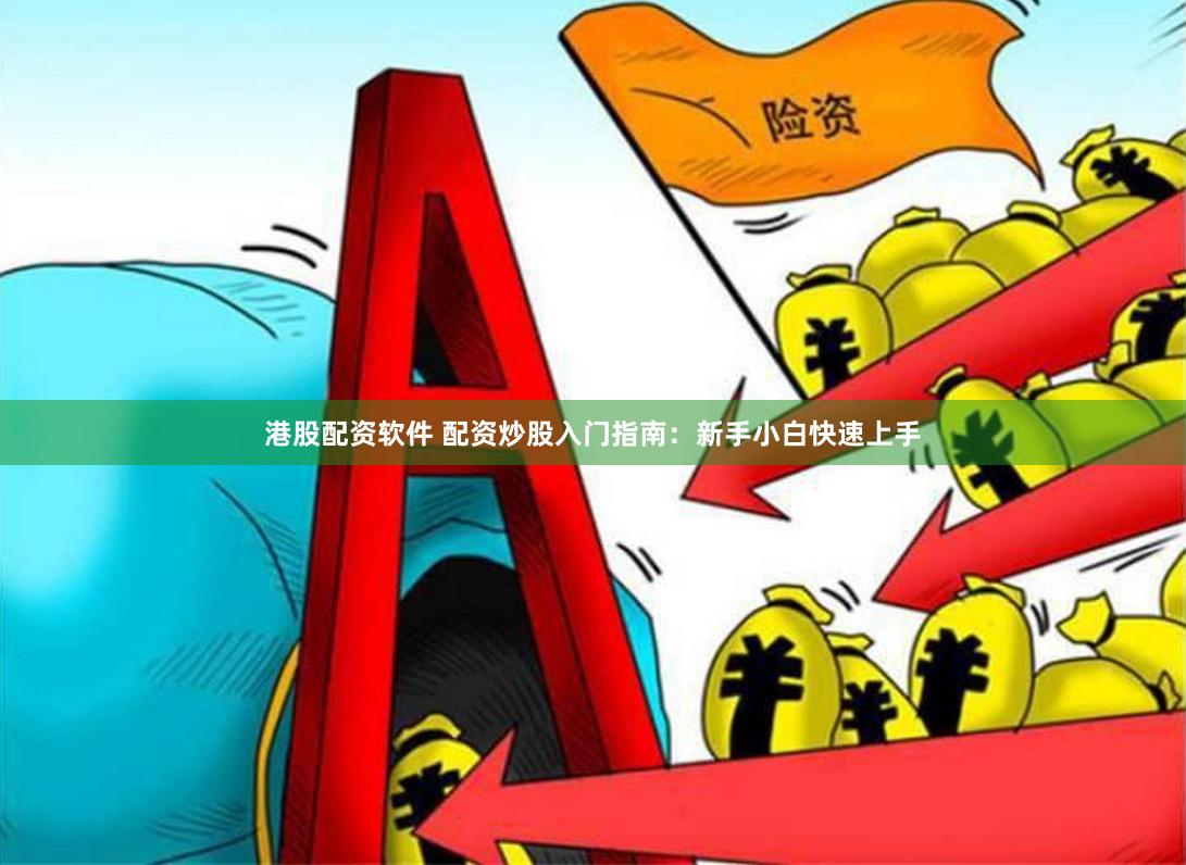 港股配资软件 配资炒股入门指南：新手小白快速上手