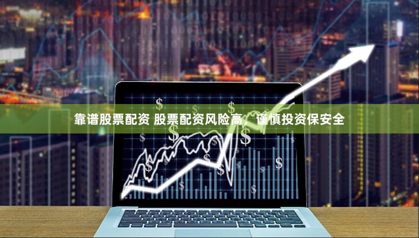 靠谱股票配资 股票配资风险高，谨慎投资保安全