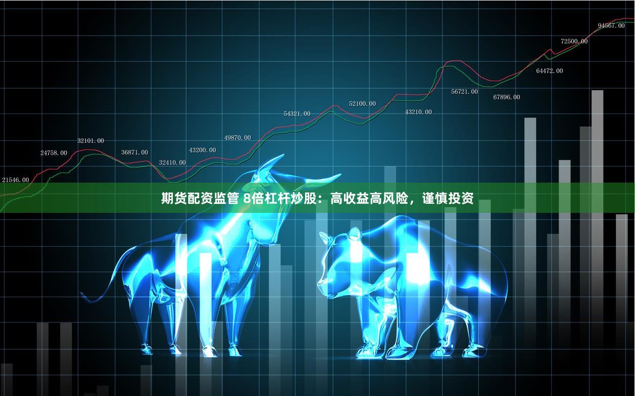 期货配资监管 8倍杠杆炒股：高收益高风险，谨慎投资