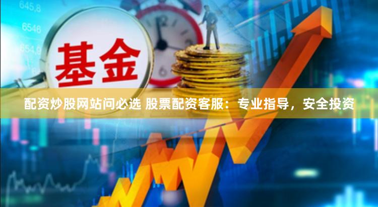 配资炒股网站问必选 股票配资客服：专业指导，安全投资