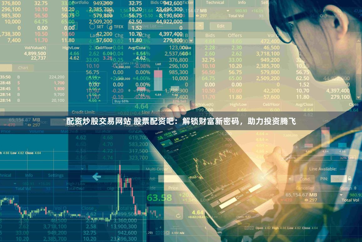 配资炒股交易网站 股票配资吧：解锁财富新密码，助力投资腾飞