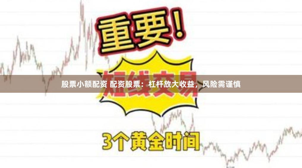 股票小额配资 配资股票：杠杆放大收益，风险需谨慎