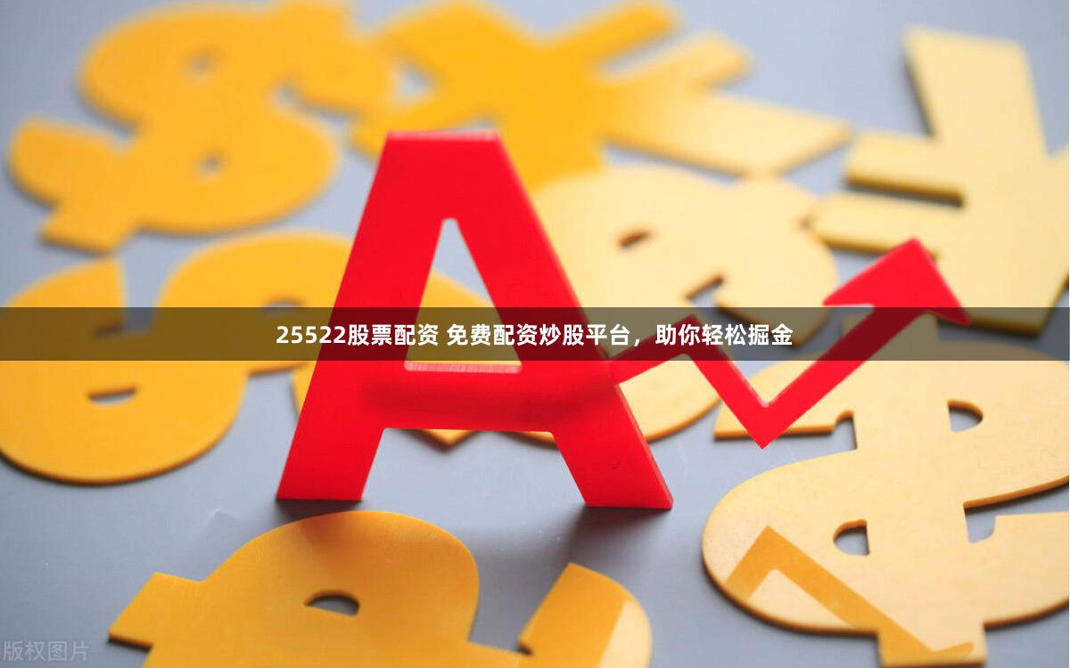 25522股票配资 免费配资炒股平台，助你轻松掘金