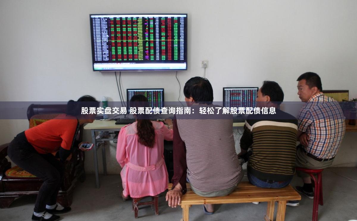 股票实盘交易 股票配债查询指南：轻松了解股票配债信息