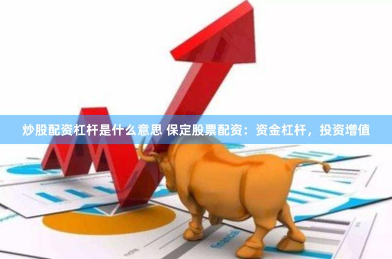 炒股配资杠杆是什么意思 保定股票配资：资金杠杆，投资增值