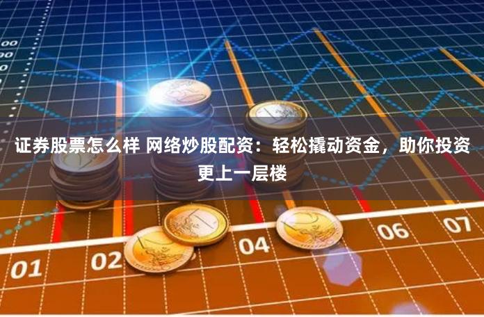 证券股票怎么样 网络炒股配资：轻松撬动资金，助你投资更上一层楼