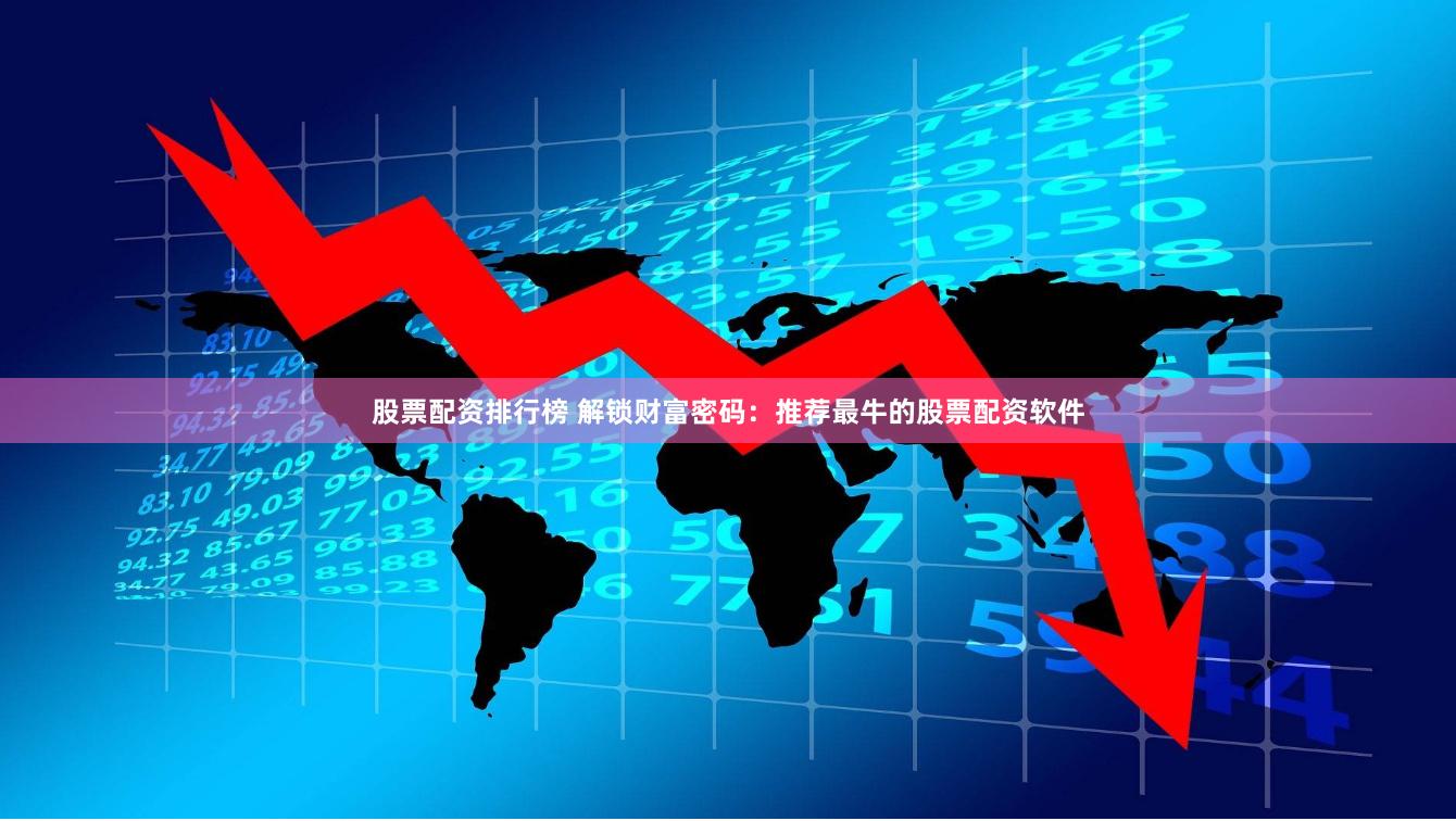 股票配资排行榜 解锁财富密码：推荐最牛的股票配资软件